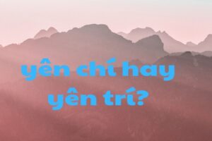 Yên Chí Hay Yên Trí: Đúng Chính Tả Như Thế Nào?